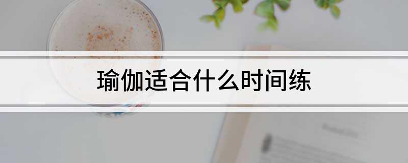 B体育·(sports)官方网站瑜伽适合什么时间练(图1)